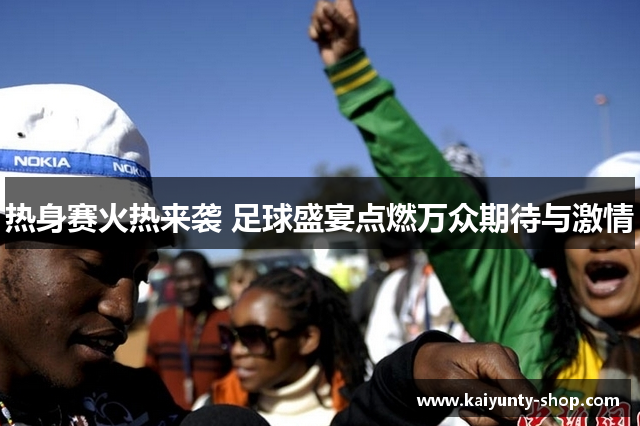 热身赛火热来袭 足球盛宴点燃万众期待与激情