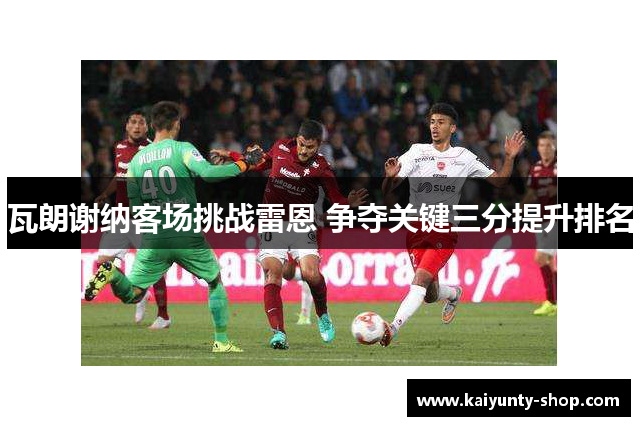 瓦朗谢纳客场挑战雷恩 争夺关键三分提升排名