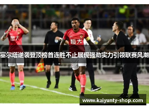 塞尔塔逆袭登顶榜首连胜不止展现强劲实力引领联赛风潮