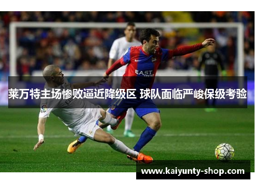 莱万特主场惨败逼近降级区 球队面临严峻保级考验
