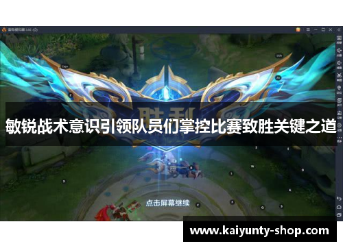 敏锐战术意识引领队员们掌控比赛致胜关键之道