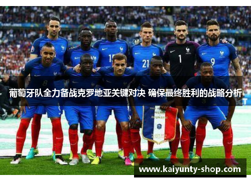葡萄牙队全力备战克罗地亚关键对决 确保最终胜利的战略分析