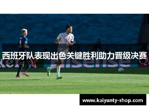 西班牙队表现出色关键胜利助力晋级决赛
