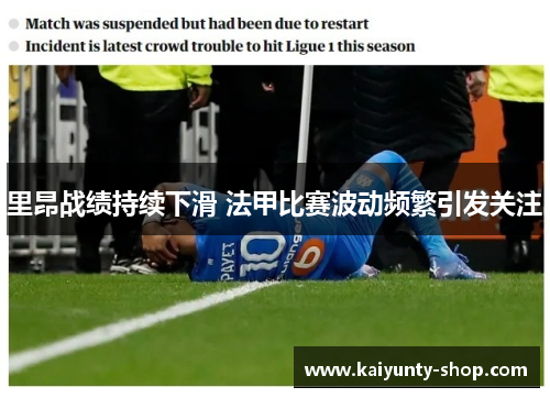 里昂战绩持续下滑 法甲比赛波动频繁引发关注