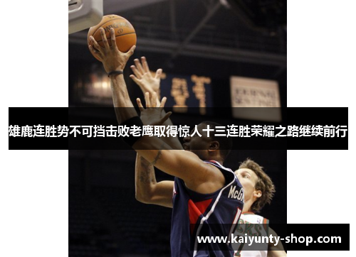 雄鹿连胜势不可挡击败老鹰取得惊人十三连胜荣耀之路继续前行