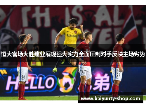 恒大客场大胜建业展现强大实力全面压制对手反映主场劣势
