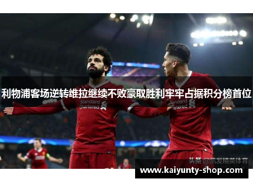 利物浦客场逆转维拉继续不败豪取胜利牢牢占据积分榜首位