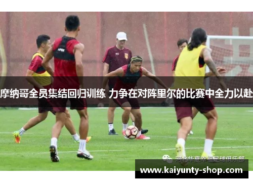 摩纳哥全员集结回归训练 力争在对阵里尔的比赛中全力以赴