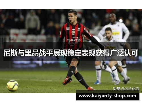 尼斯与里昂战平展现稳定表现获得广泛认可
