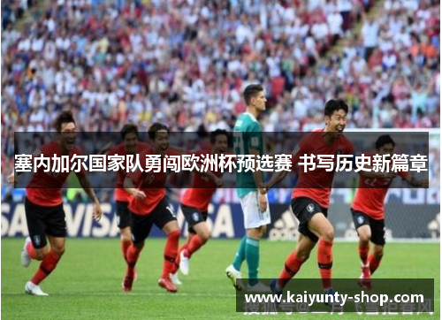 塞内加尔国家队勇闯欧洲杯预选赛 书写历史新篇章