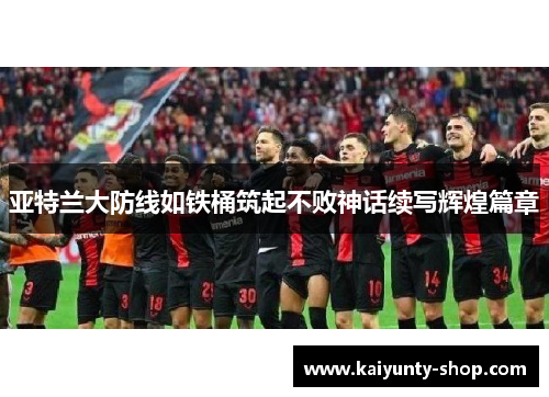 亚特兰大防线如铁桶筑起不败神话续写辉煌篇章