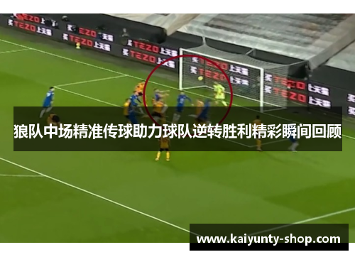 狼队中场精准传球助力球队逆转胜利精彩瞬间回顾