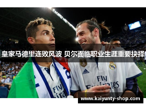 皇家马德里连败风波 贝尔面临职业生涯重要抉择