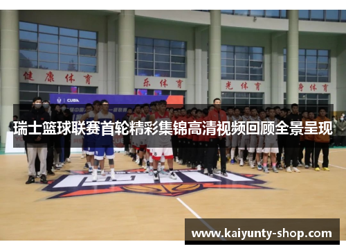 瑞士篮球联赛首轮精彩集锦高清视频回顾全景呈现