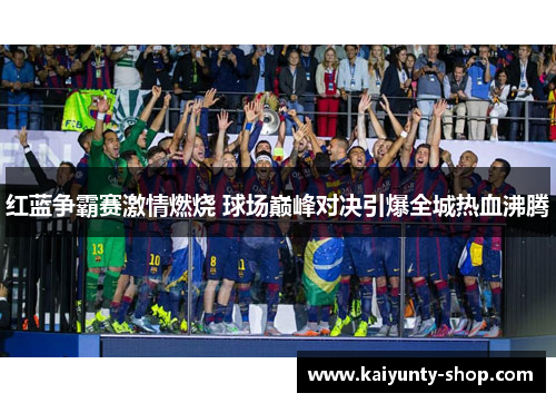 红蓝争霸赛激情燃烧 球场巅峰对决引爆全城热血沸腾