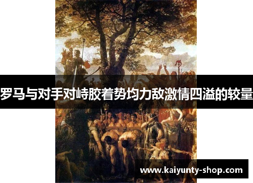 罗马与对手对峙胶着势均力敌激情四溢的较量