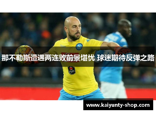 那不勒斯遭遇两连败前景堪忧 球迷期待反弹之路