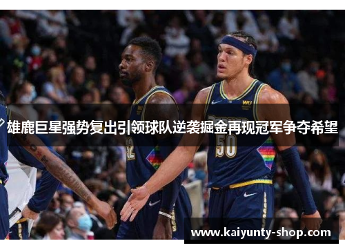 雄鹿巨星强势复出引领球队逆袭掘金再现冠军争夺希望