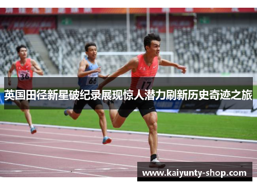 英国田径新星破纪录展现惊人潜力刷新历史奇迹之旅
