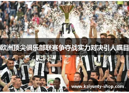 欧洲顶尖俱乐部联赛争夺战实力对决引人瞩目