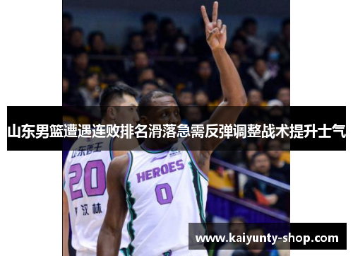 山东男篮遭遇连败排名滑落急需反弹调整战术提升士气