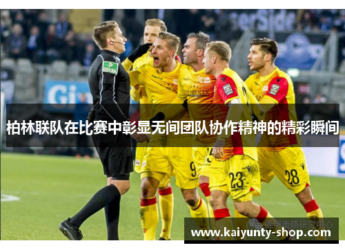 柏林联队在比赛中彰显无间团队协作精神的精彩瞬间