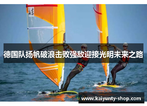 德国队扬帆破浪击败强敌迎接光明未来之路