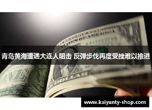 青岛黄海遭遇大连人阻击 反弹步伐再度受挫难以推进