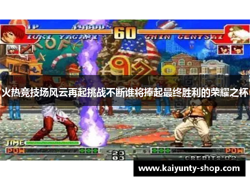 火热竞技场风云再起挑战不断谁将捧起最终胜利的荣耀之杯