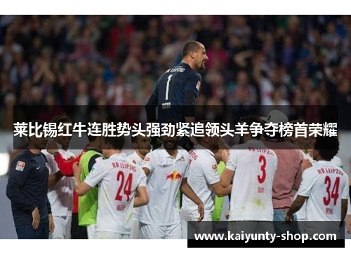 莱比锡红牛连胜势头强劲紧追领头羊争夺榜首荣耀