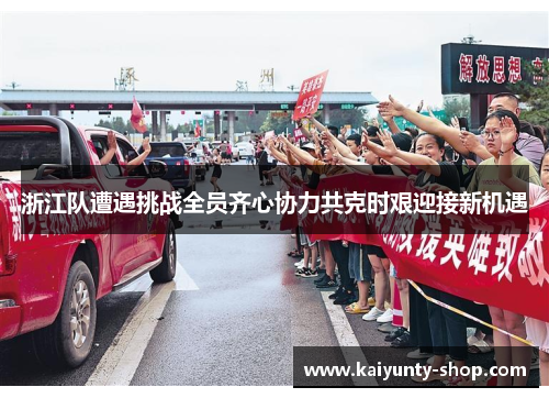 浙江队遭遇挑战全员齐心协力共克时艰迎接新机遇