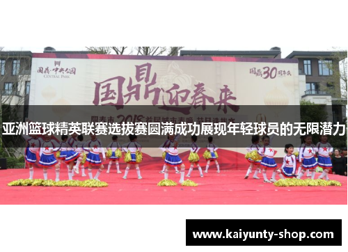 亚洲篮球精英联赛选拔赛圆满成功展现年轻球员的无限潜力