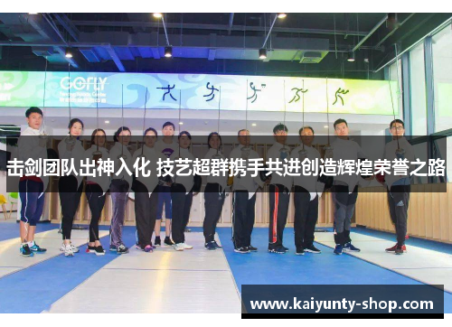 击剑团队出神入化 技艺超群携手共进创造辉煌荣誉之路