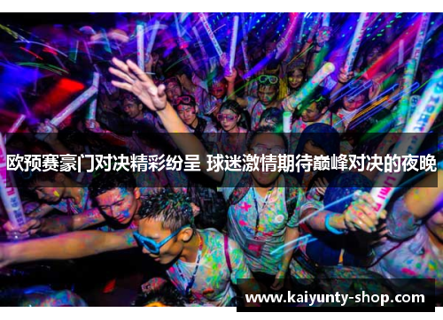 欧预赛豪门对决精彩纷呈 球迷激情期待巅峰对决的夜晚
