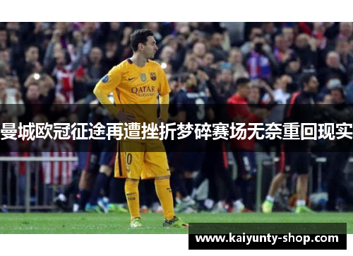 曼城欧冠征途再遭挫折梦碎赛场无奈重回现实