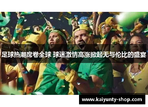 足球热潮席卷全球 球迷激情高涨掀起无与伦比的盛宴