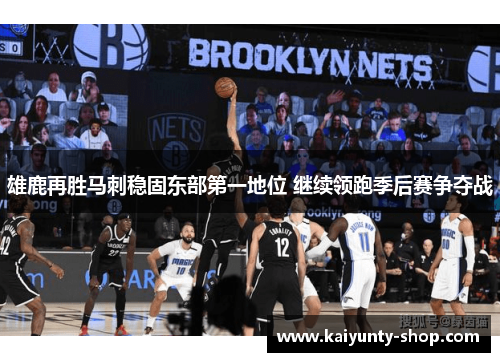 雄鹿再胜马刺稳固东部第一地位 继续领跑季后赛争夺战