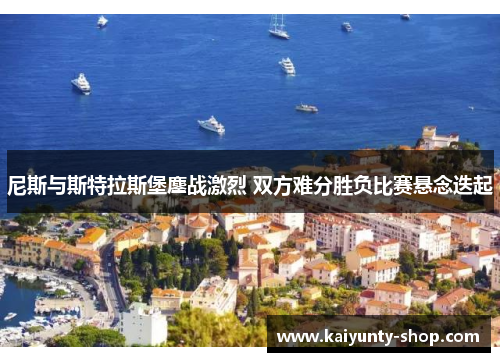 尼斯与斯特拉斯堡鏖战激烈 双方难分胜负比赛悬念迭起
