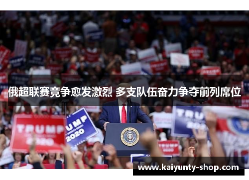 俄超联赛竞争愈发激烈 多支队伍奋力争夺前列席位