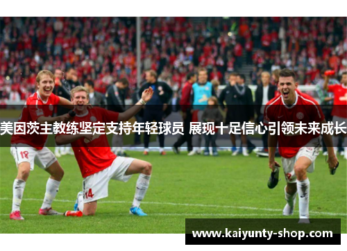 美因茨主教练坚定支持年轻球员 展现十足信心引领未来成长