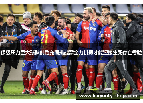 保级压力巨大球队前路充满挑战需全力拼搏才能迎接生死存亡考验