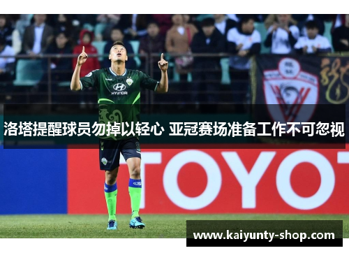 洛塔提醒球员勿掉以轻心 亚冠赛场准备工作不可忽视