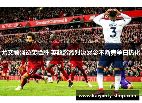 尤文顽强逆袭险胜 英超激烈对决悬念不断竞争白热化