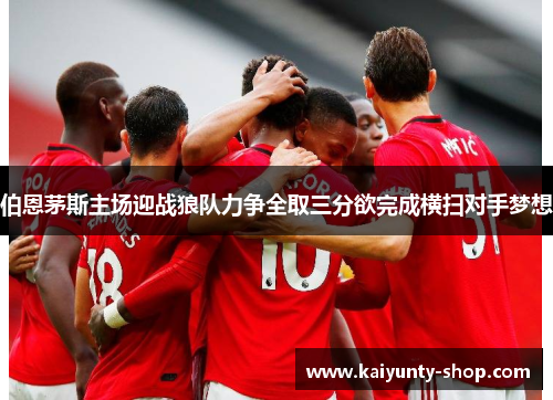 伯恩茅斯主场迎战狼队力争全取三分欲完成横扫对手梦想